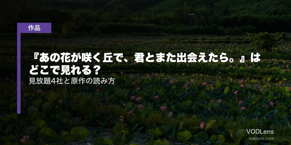 『あの花が咲く丘で、君とまた出会えたら。』はどこで見れる？見放題4社と原作の読み方【2026年8月最新】