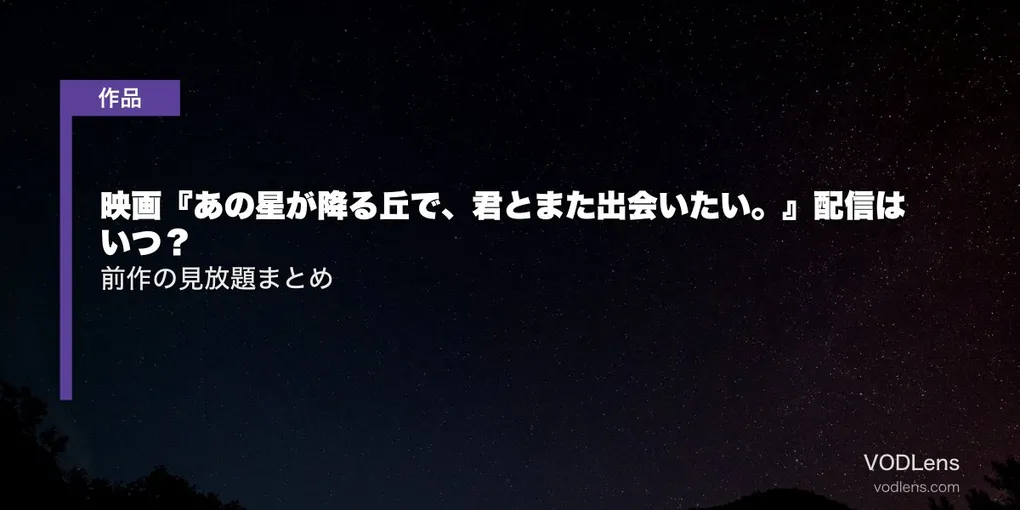 映画『あの星が降る丘で、君とまた出会いたい。』配信はいつ？前作の見放題まとめ【2026年8月最新】