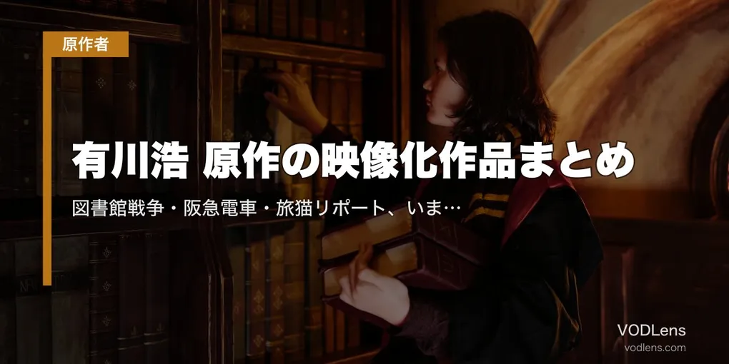 有川浩 原作の映像化作品まとめ｜図書館戦争・阪急電車・旅猫リポート、いま配信で見られる全部