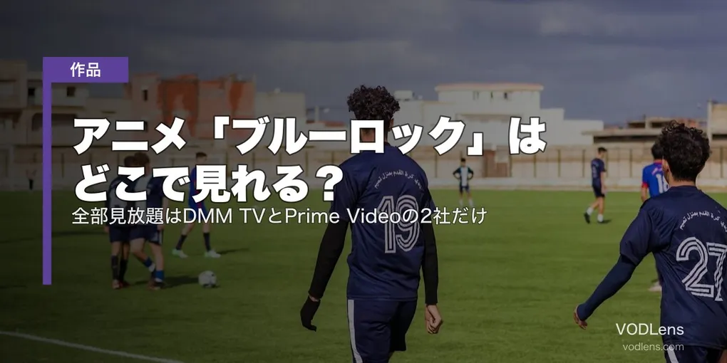 アニメ「ブルーロック」はどこで見れる？全部見放題はDMM TVとPrime Videoの2社だけ【2026年8月最新】