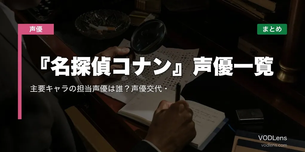 『名探偵コナン』声優一覧｜主要キャラの担当声優は誰？声優交代・配信先まとめ【2026年6月最新】