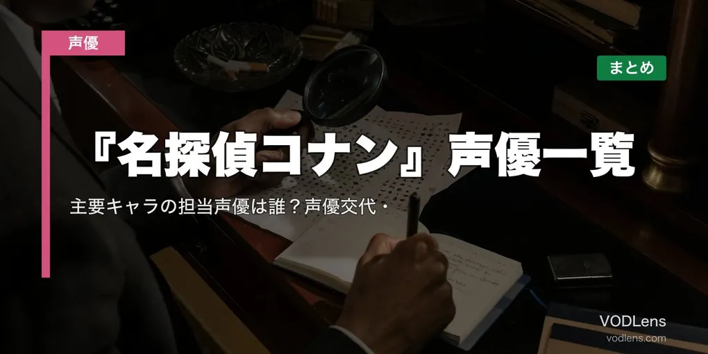 『名探偵コナン』声優一覧｜主要キャラの担当声優は誰？声優交代・配信先まとめ【2026年8月最新】