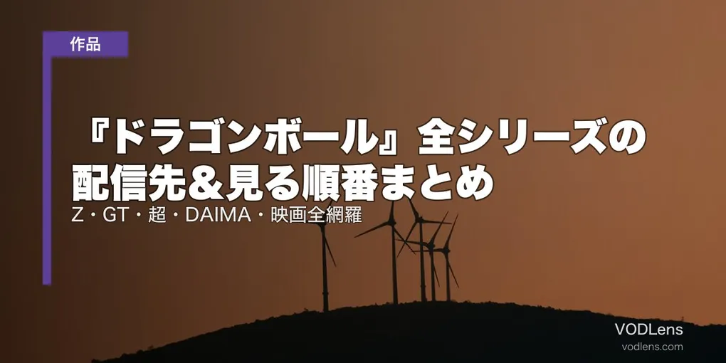 『ドラゴンボール』全シリーズの配信先＆見る順番まとめ｜Z・GT・超・DAIMA・映画全網羅【2026年8月最新】
