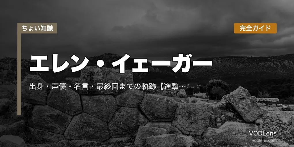 エレン・イェーガー 完全ガイド｜出身・声優・名言・最終回までの軌跡【進撃の巨人 主人公】【2026年6月最新】