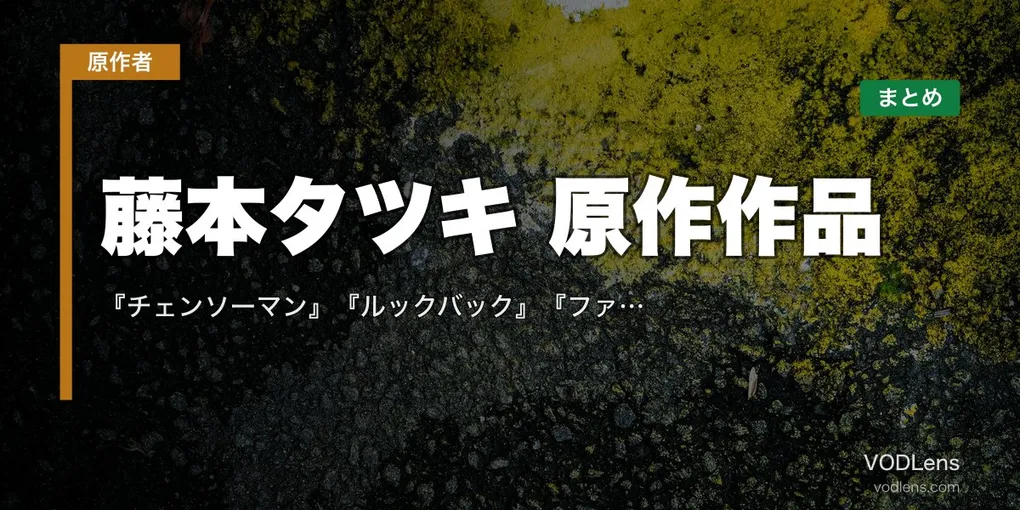 藤本タツキ 原作作品 配信先まとめ｜『チェンソーマン』『ルックバック』『ファイアパンチ』読切まで網羅【2026年4月最新】