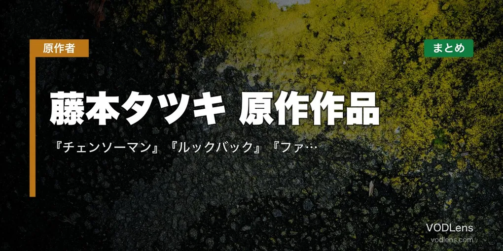 藤本タツキ 原作作品 配信先まとめ｜『チェンソーマン』『ルックバック』『ファイアパンチ』読切まで網羅【2026年4月最新】