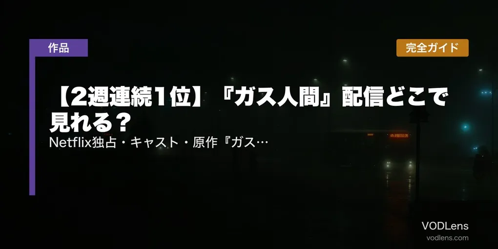 【2週連続1位】『ガス人間』配信どこで見れる？Netflix独占・キャスト・原作『ガス人間第一号』まで完全ガイド【2026年7月最新】