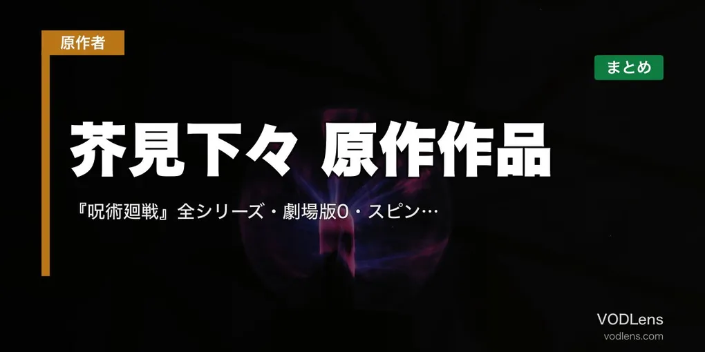 芥見下々 原作作品 配信先まとめ｜『呪術廻戦』全シリーズ・劇場版0・スピンオフ網羅【2026年4月最新】