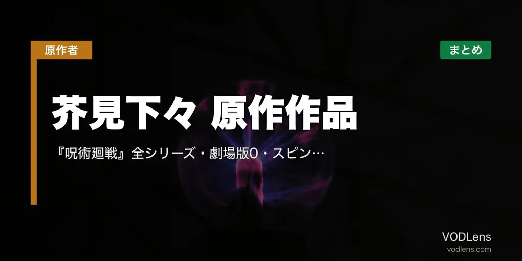 芥見下々 原作作品 配信先まとめ｜『呪術廻戦』全シリーズ・劇場版0・スピンオフ網羅【2026年4月最新】