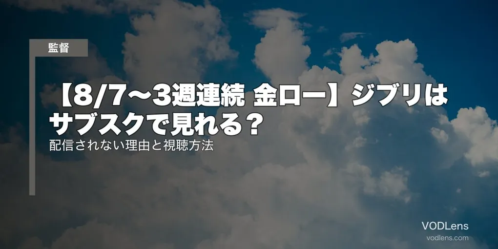 【8/7〜3週連続 金ロー】ジブリはサブスクで見れる？配信されない理由と視聴方法【2026年7月最新】