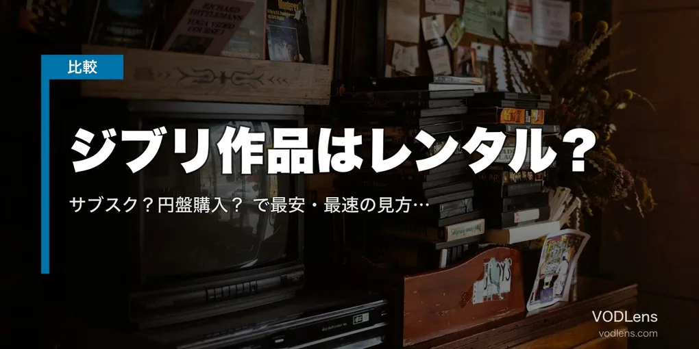 ジブリ作品はレンタル？サブスク？円盤購入？徹底比較で最安・最速の見方を解説【2026年4月最新】