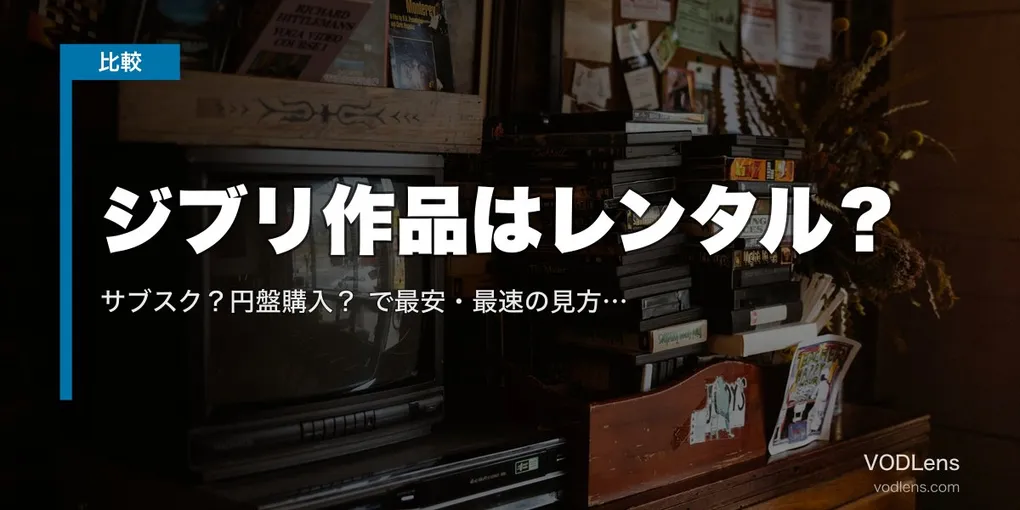 ジブリ作品はレンタル？サブスク？円盤購入？徹底比較で最安・最速の見方を解説【2026年4月最新】