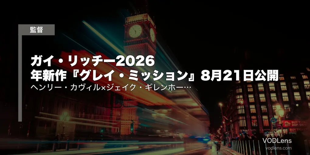 ガイ・リッチー2026年新作『グレイ・ミッション』8月21日公開｜ヘンリー・カヴィル×ジェイク・ギレンホール＋過去作の配信先【2026年7月最新】