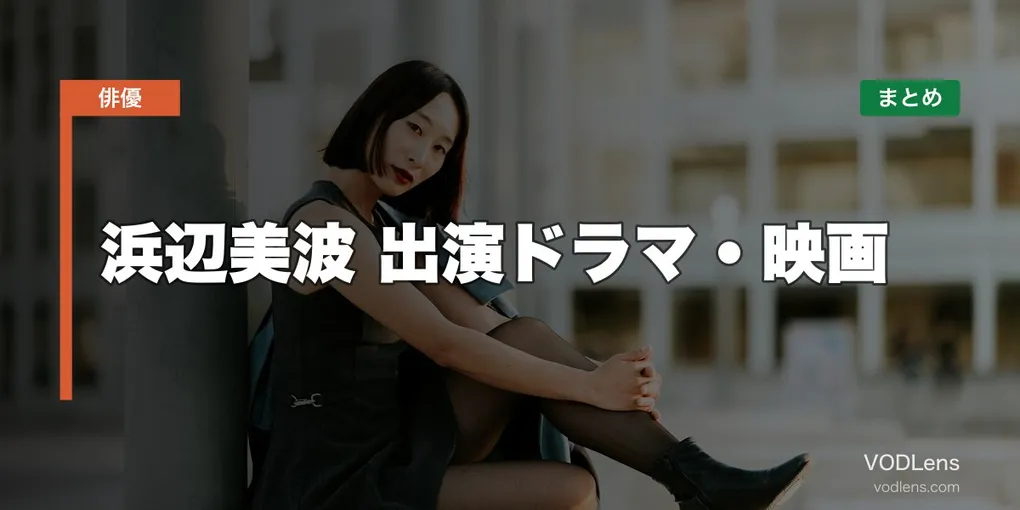浜辺美波 出演ドラマ・映画の配信先まとめ【2026年8月最新】
