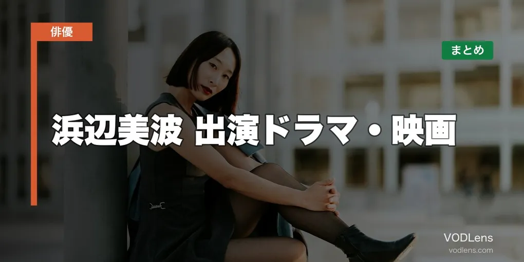 浜辺美波 出演ドラマ・映画の配信先まとめ【2026年8月最新】