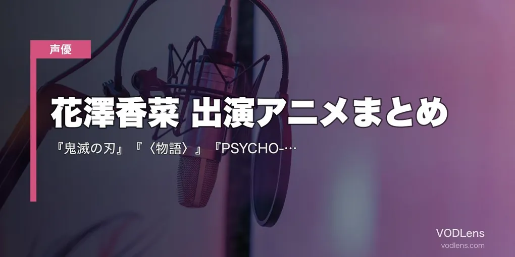 花澤香菜 出演アニメまとめ｜『鬼滅の刃』『〈物語〉』『PSYCHO-PASS』『五等分の花嫁』代表作の配信先【2026年6月最新】