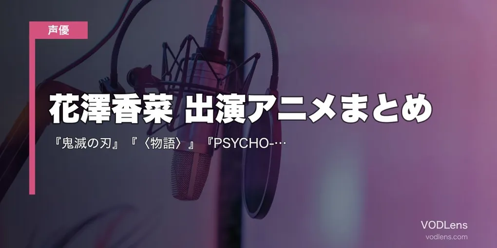 花澤香菜 出演アニメまとめ｜『鬼滅の刃』『〈物語〉』『PSYCHO-PASS』『五等分の花嫁』代表作の配信先【2026年6月最新】