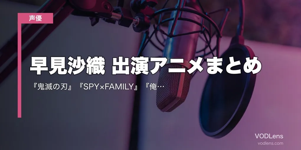 早見沙織 出演アニメまとめ｜『鬼滅の刃』『SPY×FAMILY』『俺ガイル』『魔法科高校』代表作の配信先【2026年6月最新】