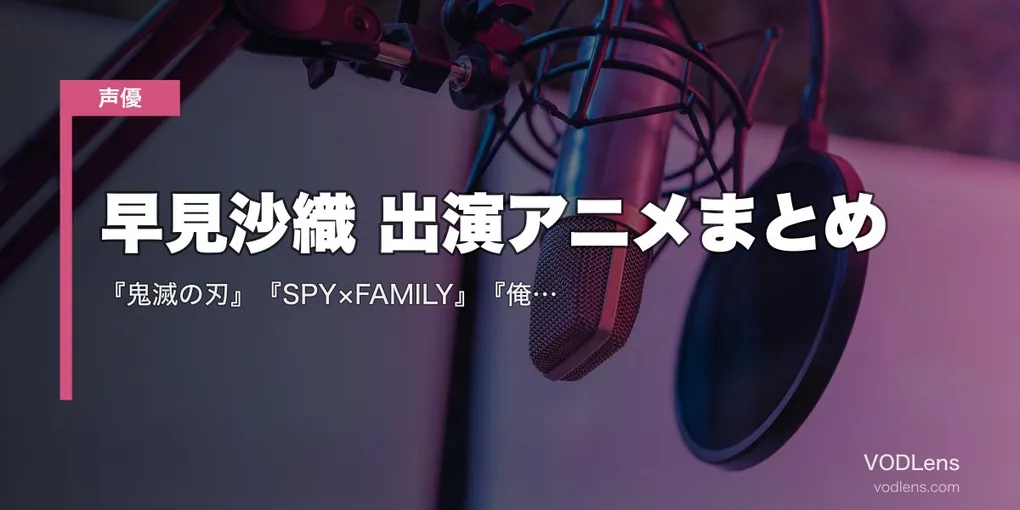 早見沙織 出演アニメまとめ｜『鬼滅の刃』『SPY×FAMILY』『俺ガイル』『魔法科高校』代表作の配信先【2026年6月最新】