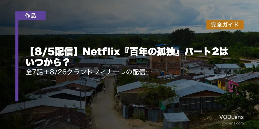 【8/5配信】Netflix『百年の孤独』パート2はいつから？全7話＋8/26グランドフィナーレの配信日・パート1おさらい完全ガイド
