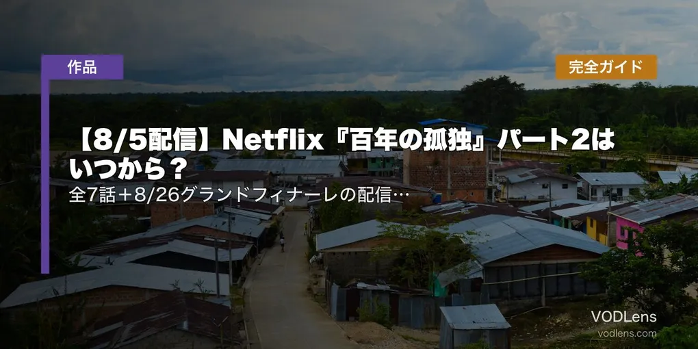 【8/5配信】Netflix『百年の孤独』パート2はいつから？全7話＋8/26グランドフィナーレの配信日・パート1おさらい完全ガイド