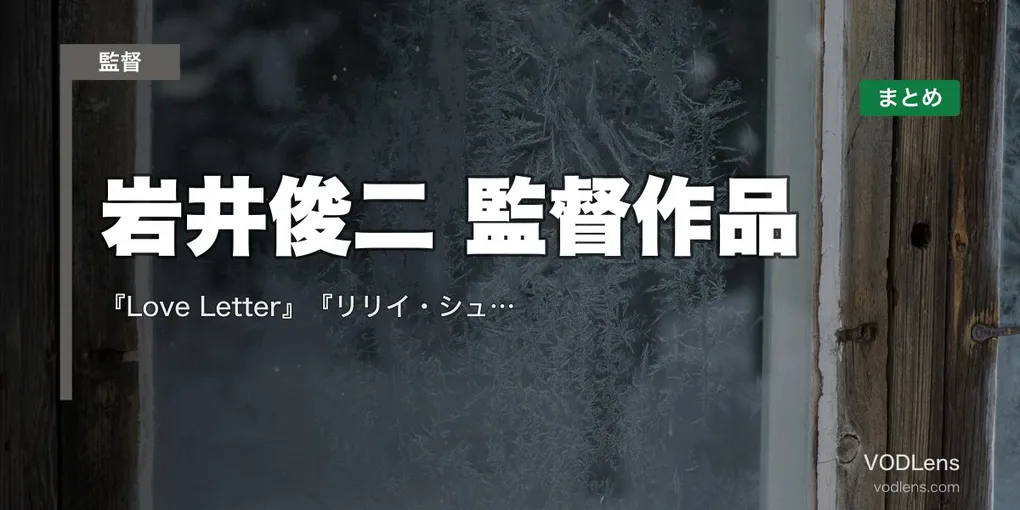 岩井俊二 監督作品の配信先まとめ｜『Love Letter』『リリイ・シュシュのすべて』『ラストレター』【2026年4月最新】