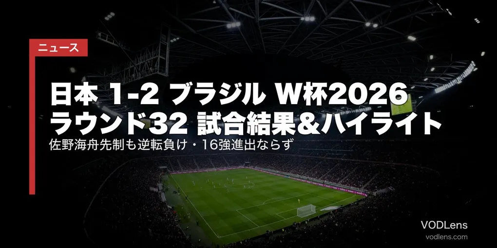 日本 1-2 ブラジル W杯2026 ラウンド32 試合結果＆ハイライト｜佐野海舟先制も逆転負け・16強進出ならず【2026年7月更新】