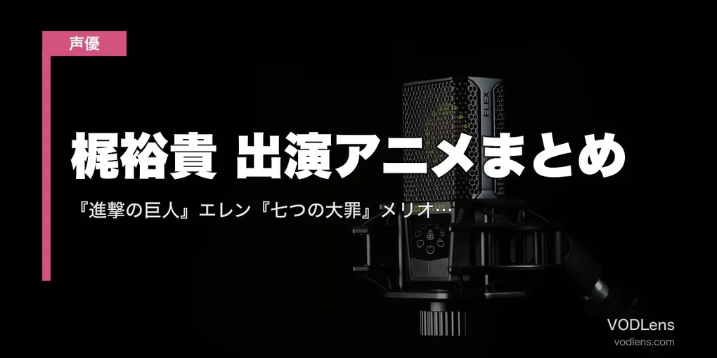 梶裕貴 出演アニメまとめ｜『進撃の巨人』エレン『七つの大罪』メリオダス『マギ』代表作の配信先【2026年5月最新】