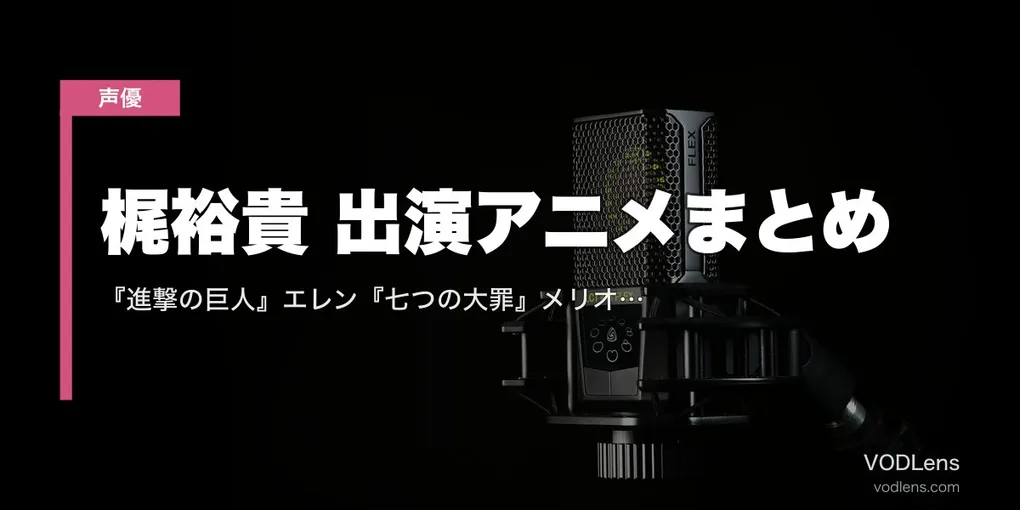 梶裕貴 出演アニメまとめ｜『進撃の巨人』エレン『七つの大罪』メリオダス『マギ』代表作の配信先【2026年5月最新】