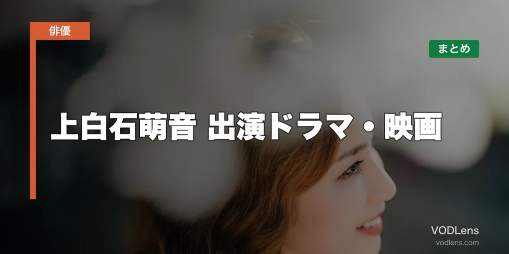 上白石萌音 出演ドラマ・映画の配信先まとめ【2026年8月最新】