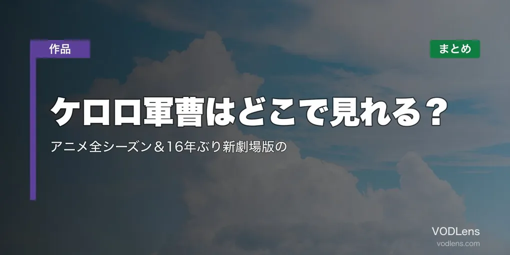 ケロロ軍曹はどこで見れる？アニメ全シーズン＆16年ぶり新劇場版の配信先まとめ【2026年6月最新】