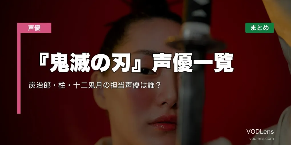 『鬼滅の刃』声優一覧｜炭治郎・柱・十二鬼月の担当声優は誰？配信先まとめ【2026年6月最新】
