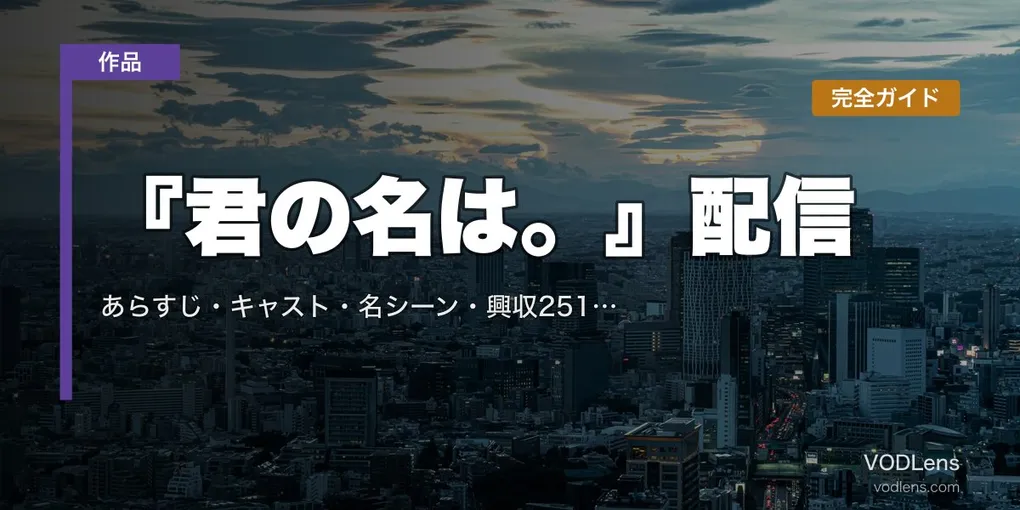 『君の名は。』配信はどこで見れる？完全ガイド｜あらすじ・キャスト・名シーン・興収251.7億円の秘密【2026年7月最新】