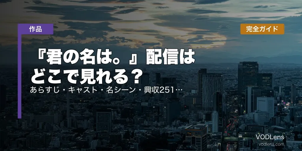 『君の名は。』配信はどこで見れる？完全ガイド｜あらすじ・キャスト・名シーン・興収251.7億円の秘密【2026年7月最新】