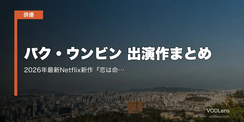 パク・ウンビン 出演作まとめ｜2026年最新Netflix新作『恋は命がけ』まで代表作を配信サービス別に総まとめ