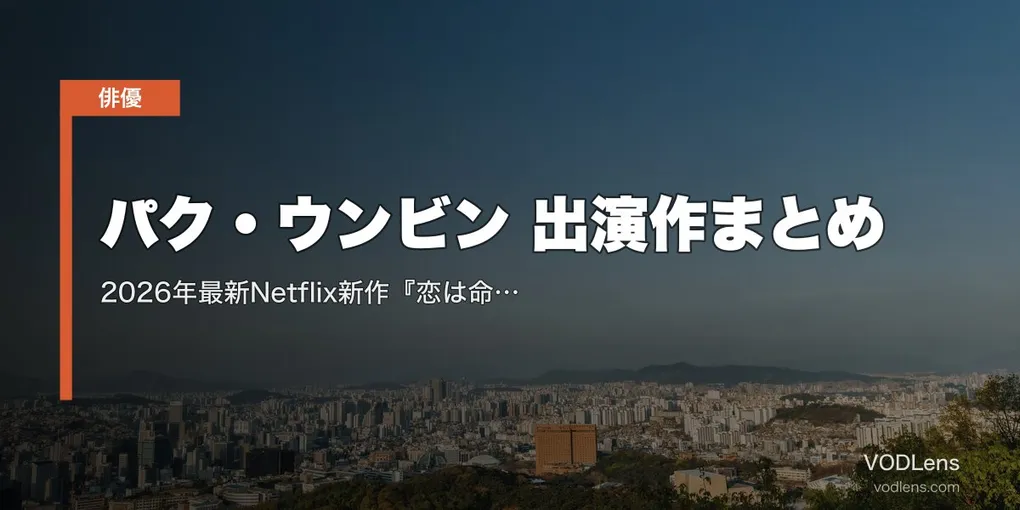 パク・ウンビン 出演作まとめ｜2026年最新Netflix新作『恋は命がけ』まで代表作を配信サービス別に総まとめ