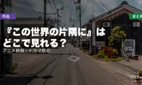 『この世界の片隅に』はどこで見れる？アニメ映画・ドラマ版の配信先まとめ【2026年8月最新】