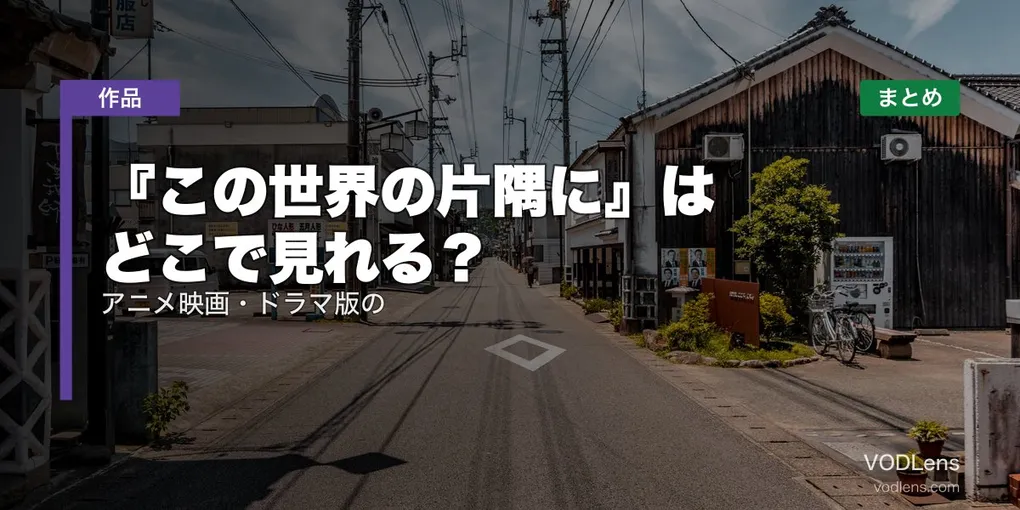 『この世界の片隅に』はどこで見れる？アニメ映画・ドラマ版の配信先まとめ【2026年8月最新】