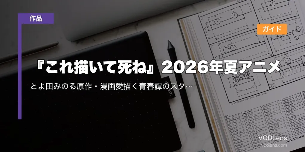 『これ描いて死ね』2026年夏アニメ配信ガイド｜とよ田みのる原作・漫画愛描く青春譚のスタッフ/声優/配信情報