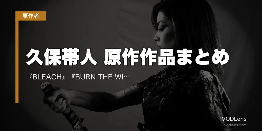 久保帯人 原作作品まとめ｜『BLEACH』『BURN THE WITCH』アニメ・千年血戦篇の配信先【2026年8月最新】