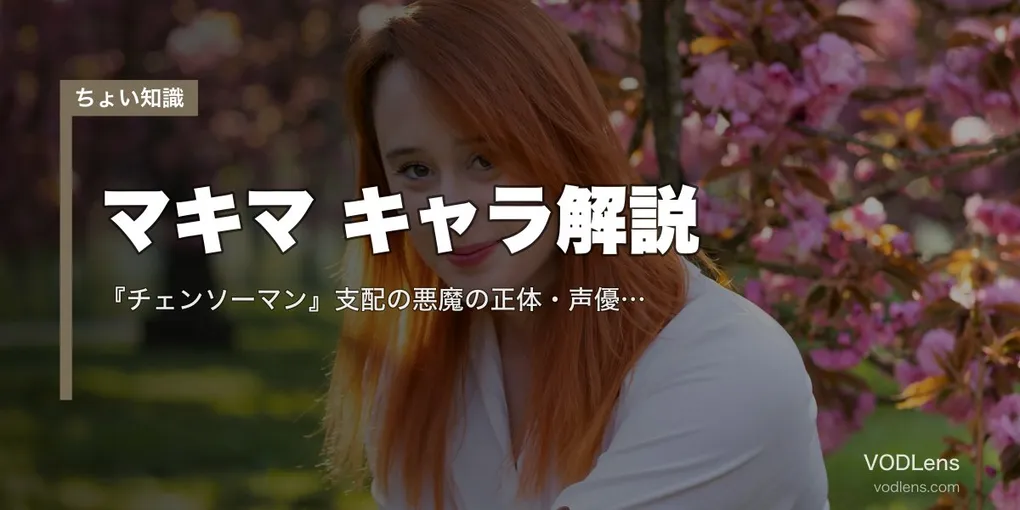 マキマ キャラ解説｜『チェンソーマン』支配の悪魔の正体・声優（楠木ともり）・名言・劇場版【2026年6月最新】