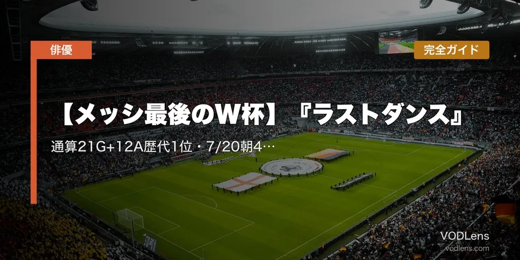 【メッシ最後のW杯】『ラストダンス』完全ガイド｜通算21G+12A歴代1位・7/20朝4時決勝で64年ぶり連覇なるか