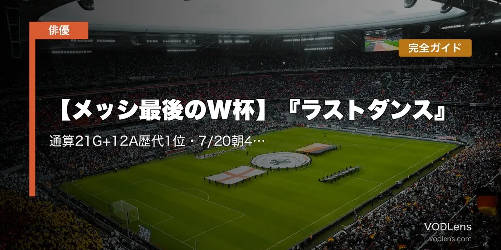 【メッシ最後のW杯】『ラストダンス』完全ガイド｜通算21G+12A歴代1位・7/20朝4時決勝で64年ぶり連覇なるか