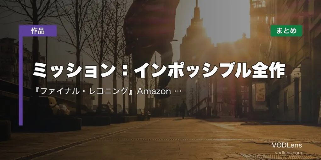 ミッション：インポッシブル全作の配信先まとめ｜『ファイナル・レコニング』Amazon Prime見放題開始【2026年6月最新】