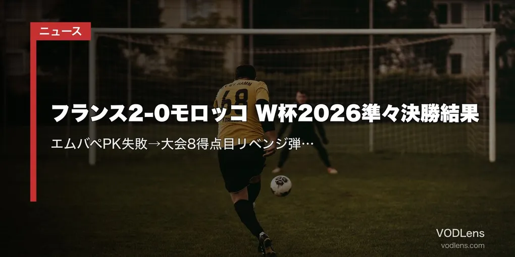 フランス2-0モロッコ W杯2026準々決勝結果｜エムバペPK失敗→大会8得点目リベンジ弾&デンベレ追加点【7/10・3大会連続ベスト4】