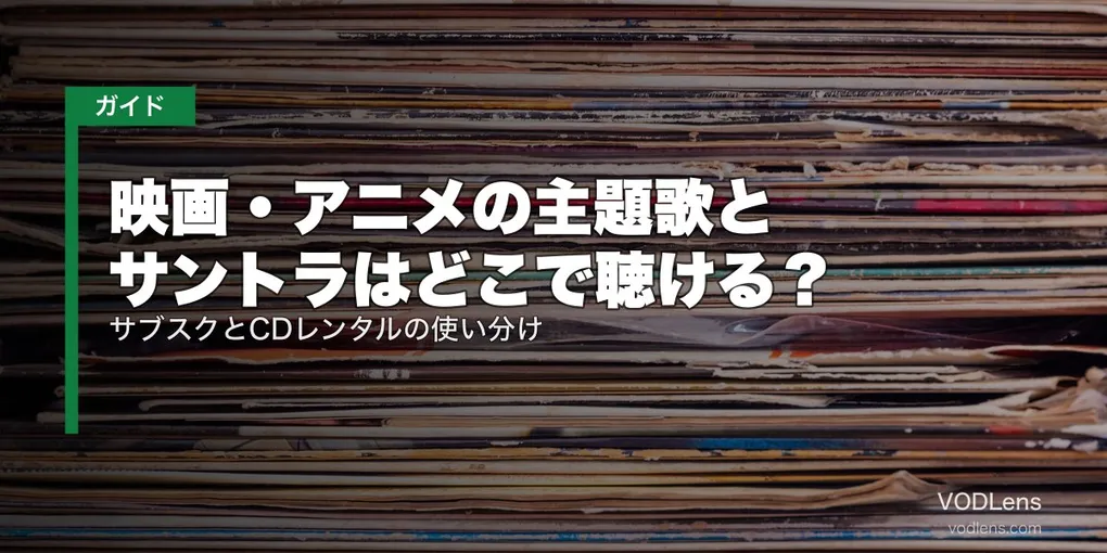 映画・アニメの主題歌とサントラはどこで聴ける？サブスクとCDレンタルの使い分け【2026年8月最新】