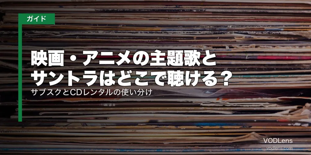 映画・アニメの主題歌とサントラはどこで聴ける？サブスクとCDレンタルの使い分け【2026年8月最新】