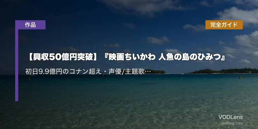 【興収50億円突破】『映画ちいかわ 人魚の島のひみつ』完全ガイド｜初日9.9億円のコナン超え・声優/主題歌/TVアニメ配信情報