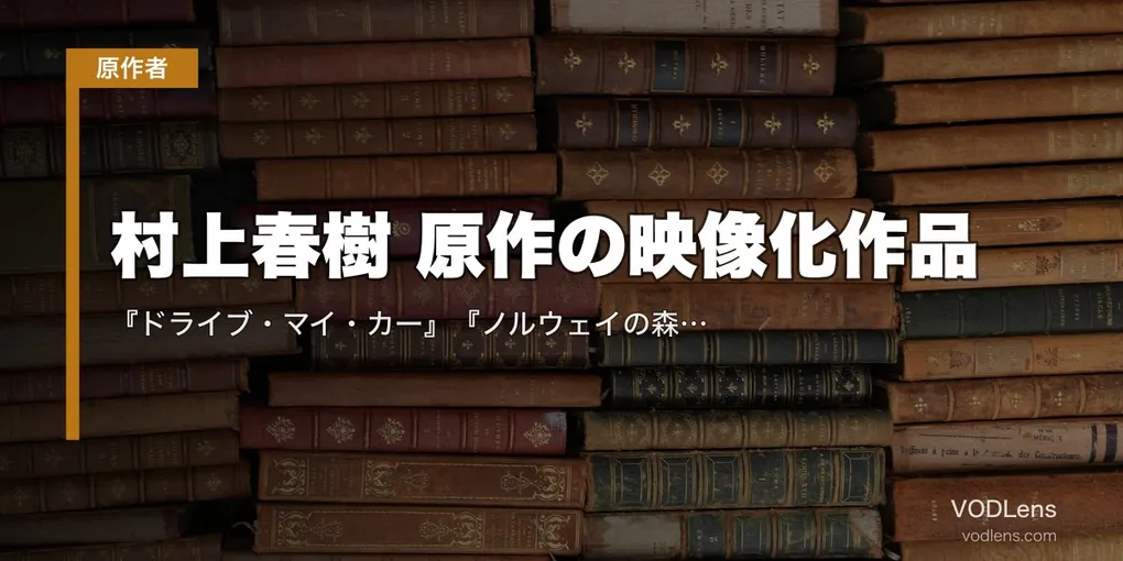 村上春樹 原作の映像化作品｜『ドライブ・マイ・カー』『ノルウェイの森』『バーニング』配信状況まとめ