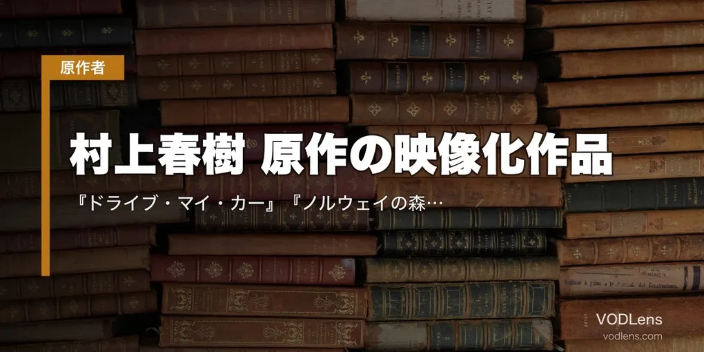 村上春樹 原作の映像化作品｜『ドライブ・マイ・カー』『ノルウェイの森』『バーニング』配信状況まとめ
